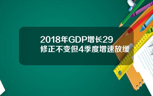 2018年GDP增长29修正不变但4季度增速放缓