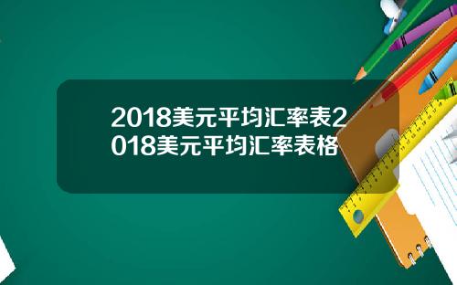 2018美元平均汇率表2018美元平均汇率表格