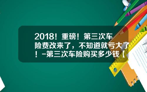 2018！重磅！第三次车险费改来了，不知道就亏大了！-第三次车险购买多少钱【新闻】