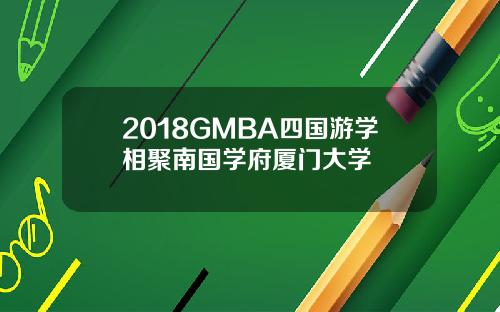 2018GMBA四国游学相聚南国学府厦门大学