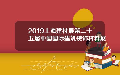 2019上海建材展第二十五届中国国际建筑装饰材料展