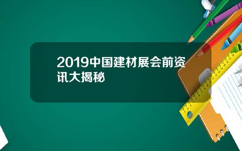 2019中国建材展会前资讯大揭秘