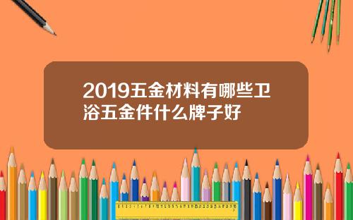 2019五金材料有哪些卫浴五金件什么牌子好