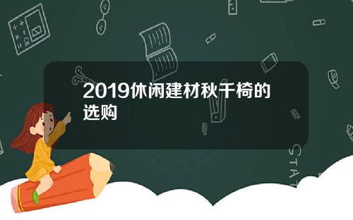 2019休闲建材秋千椅的选购