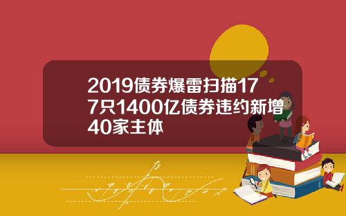 2019债券爆雷扫描177只1400亿债券违约新增40家主体