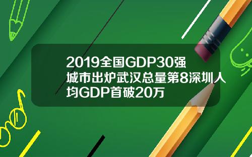 2019全国GDP30强城市出炉武汉总量第8深圳人均GDP首破20万