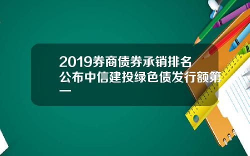2019券商债券承销排名公布中信建投绿色债发行额第一
