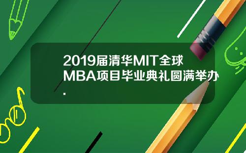 2019届清华MIT全球MBA项目毕业典礼圆满举办.