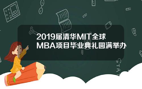 2019届清华MIT全球MBA项目毕业典礼圆满举办