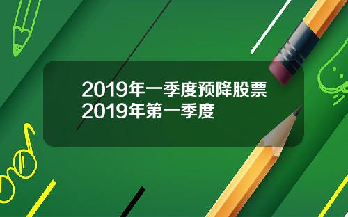2019年一季度预降股票2019年第一季度