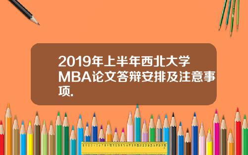 2019年上半年西北大学MBA论文答辩安排及注意事项.
