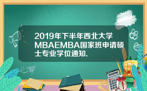 2019年下半年西北大学MBAEMBA国家班申请硕士专业学位通知.
