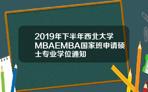 2019年下半年西北大学MBAEMBA国家班申请硕士专业学位通知