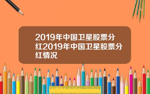 2019年中国卫星股票分红2019年中国卫星股票分红情况