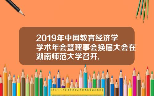 2019年中国教育经济学学术年会暨理事会换届大会在湖南师范大学召开.