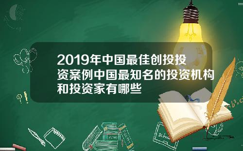 2019年中国最佳创投投资案例中国最知名的投资机构和投资家有哪些
