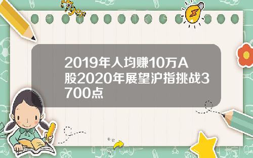 2019年人均赚10万A股2020年展望沪指挑战3700点