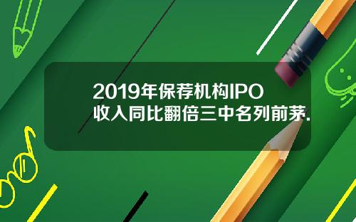 2019年保荐机构IPO收入同比翻倍三中名列前茅.