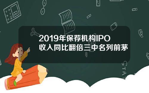 2019年保荐机构IPO收入同比翻倍三中名列前茅
