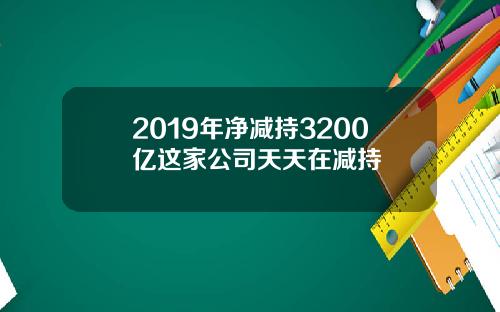 2019年净减持3200亿这家公司天天在减持
