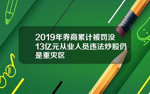 2019年券商累计被罚没13亿元从业人员违法炒股仍是重灾区