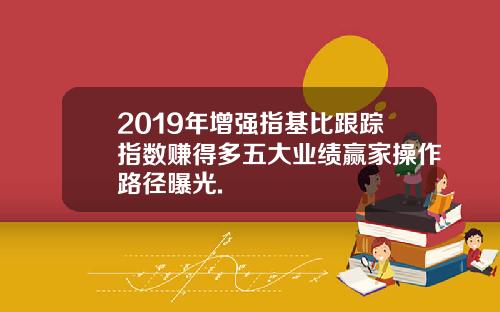 2019年增强指基比跟踪指数赚得多五大业绩赢家操作路径曝光.