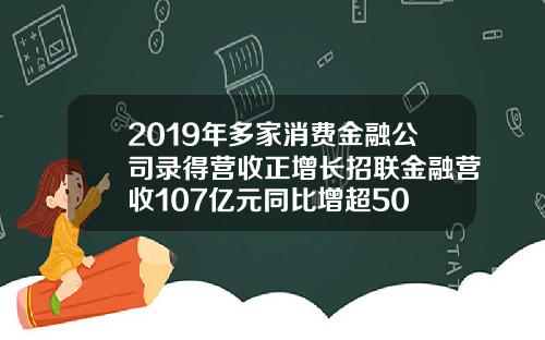 2019年多家消费金融公司录得营收正增长招联金融营收107亿元同比增超50