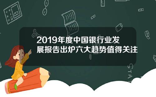 2019年度中国银行业发展报告出炉六大趋势值得关注