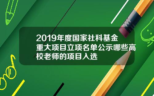 2019年度国家社科基金重大项目立项名单公示哪些高校老师的项目入选
