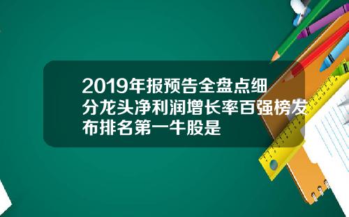 2019年报预告全盘点细分龙头净利润增长率百强榜发布排名第一牛股是