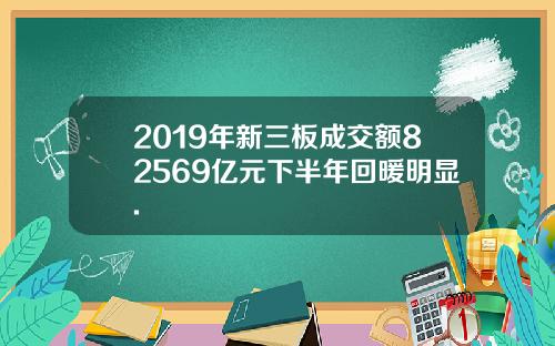 2019年新三板成交额82569亿元下半年回暖明显.