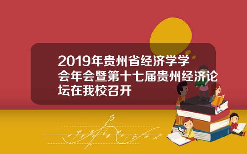 2019年贵州省经济学学会年会暨第十七届贵州经济论坛在我校召开