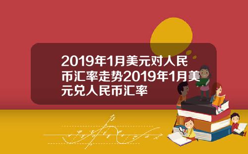 2019年1月美元对人民币汇率走势2019年1月美元兑人民币汇率