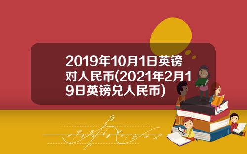 2019年10月1日英镑对人民币(2021年2月19日英镑兑人民币)
