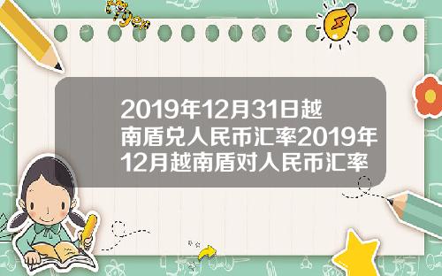 2019年12月31日越南盾兑人民币汇率2019年12月越南盾对人民币汇率