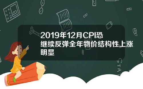 2019年12月CPI恐继续反弹全年物价结构性上涨明显