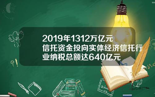 2019年1312万亿元信托资金投向实体经济信托行业纳税总额达640亿元