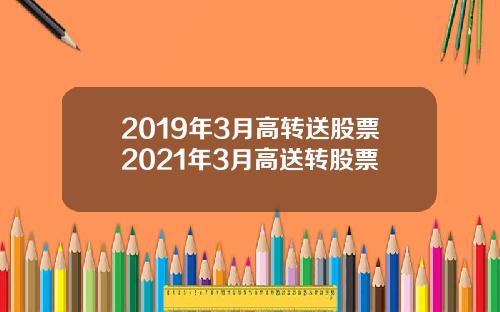 2019年3月高转送股票2021年3月高送转股票