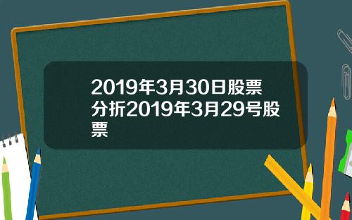 2019年3月30日股票分折2019年3月29号股票