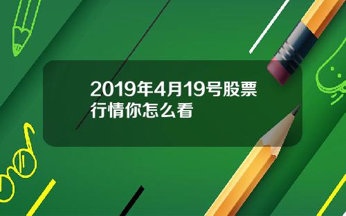2019年4月19号股票行情你怎么看