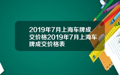 2019年7月上海车牌成交价格2019年7月上海车牌成交价格表
