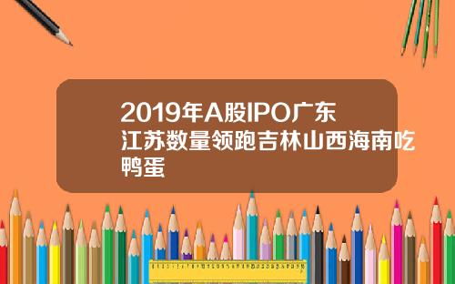 2019年A股IPO广东江苏数量领跑吉林山西海南吃鸭蛋