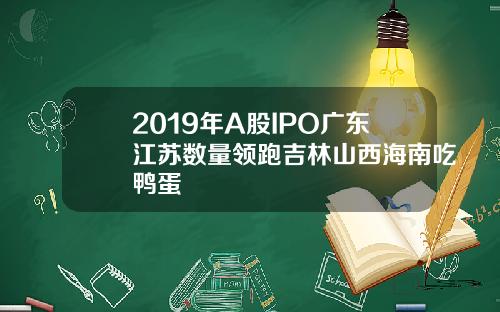 2019年A股IPO广东江苏数量领跑吉林山西海南吃鸭蛋