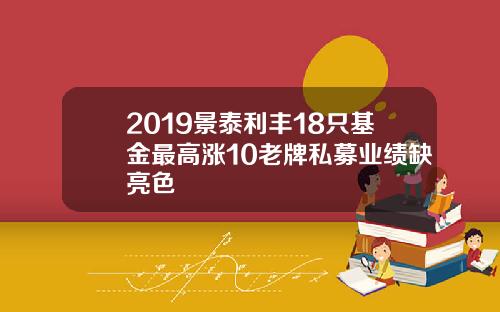 2019景泰利丰18只基金最高涨10老牌私募业绩缺亮色