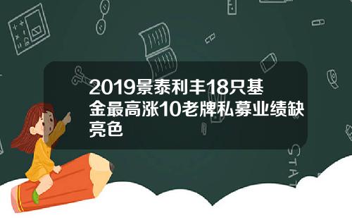 2019景泰利丰18只基金最高涨10老牌私募业绩缺亮色