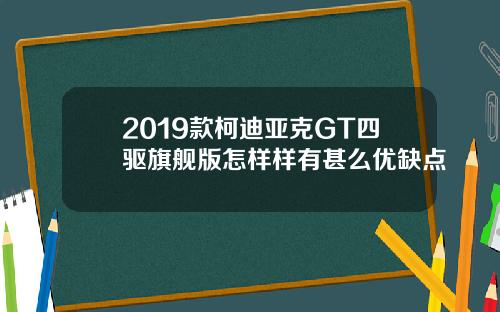 2019款柯迪亚克GT四驱旗舰版怎样样有甚么优缺点