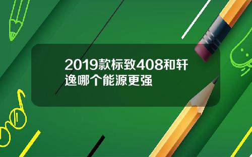 2019款标致408和轩逸哪个能源更强
