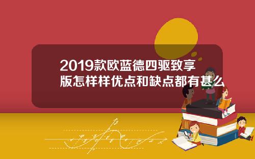 2019款欧蓝德四驱致享版怎样样优点和缺点都有甚么
