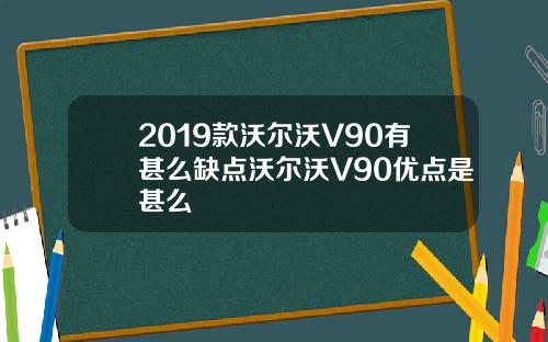 2019款沃尔沃V90有甚么缺点沃尔沃V90优点是甚么