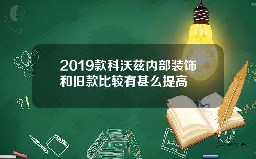 2019款科沃兹内部装饰和旧款比较有甚么提高